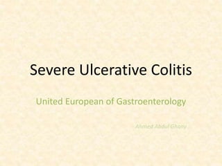 Severe Ulcerative Colitis
United European of Gastroenterology
Ahmed Abdul Ghany
 