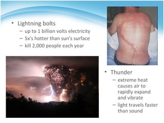 Lightning bolts up to 1 billion volts electricity 5x's hotter than sun's surface kill 2,000 people each year Thunder extreme heat causes air to rapidly expand and vibrate light travels faster than sound  