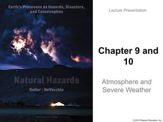 © 2012 Pearson Education, Inc.
Lecture Presentation
Chapter 9 and
10
Atmosphere and
Severe Weather
 