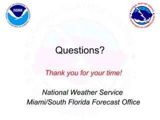 Questions? Thank you for your time! National Weather Service  Miami/South Florida Forecast Office 