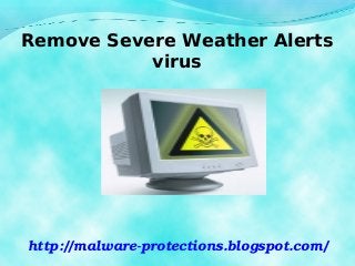 Remove Severe Weather Alerts
virus
http://malware­protections.blogspot.com/
 