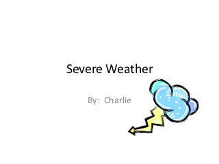 Severe Weather

   By: Charlie
 