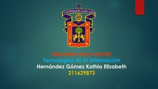 Expresión oral y escrita
Tecnologías de la información
Hernández Gómez Kathia Elizabeth
211629873
 