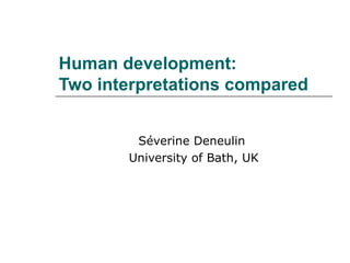 Human development:  Two interpretations compared Séverine Deneulin  University of Bath, UK 