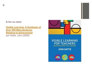 +
À lire ou relire
Visible Learning: A Synthesis of
Over 800 Meta-Analyses
Relating to Achievement
par Hattie, John (2009)
 