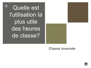 +
Classe inversée
Quelle est
l'utilisation la
plus utile
des heures
de classe?
 