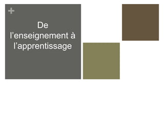 +
De
l’enseignement à
l’apprentissage
 