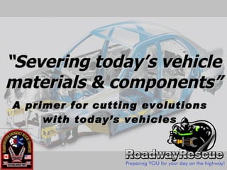 “ Severing today’s vehicle materials & components” A primer for cutting evolutions with today’s vehicles 