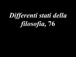 Differenti stati della
filosofia, 76

 