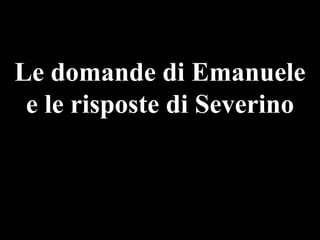 Le domande di Emanuele
e le risposte di Severino

 