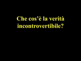 Che cos’è la verità
incontrovertibile?

 