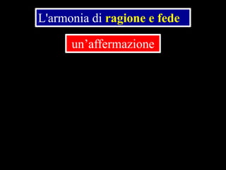 L'armonia di ragione e fede
un’affermazione

 