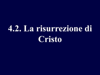 4.2. La risurrezione di
Cristo

 