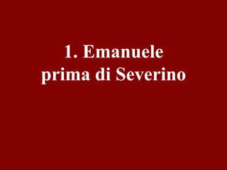 1. Emanuele
prima di Severino

 