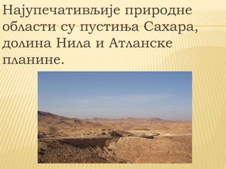 Најупечативљије природне
области су пустиња Сахара,
долина Нила и Атланске
планине.
 