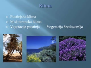  Pustinjska klima
 Mediteranska klima
 Vegetacija pustinja Vegetacija Sredozemlja
 