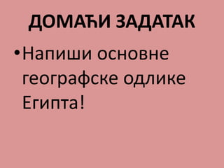ДОМАЋИ ЗАДАТАК
•Напиши основне
географске одлике
Египта!
 