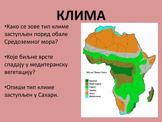 КЛИМА
•Како се зове тип климе
заступљен поред обале
Средоземног мора?
•Које биљне врсте
спадају у медитеранску
вегетацију?
•Опиши тип климе
заступљен у Сахари.
 