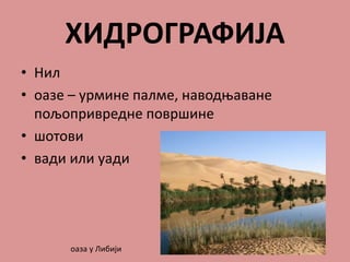 ХИДРОГРАФИЈА
• Нил
• оазе – урмине палме, наводњаване
пољопривредне површине
• шотови
• вади или уади
оаза у Либији
 