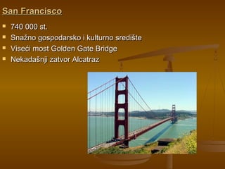 San FranciscoSan Francisco
 740 000 st.740 000 st.
 Snažno gospodarsko i kulturno središteSnažno gospodarsko i kulturno središte
 Viseći most Golden Gate BridgeViseći most Golden Gate Bridge
 Nekadašnji zatvor AlcatrazNekadašnji zatvor Alcatraz
 