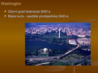 Washington
 Glavni grad federacije SAD-aGlavni grad federacije SAD-a
 Bijela kuća – sjedište predsjednika SAD-aBijela kuća – sjedište predsjednika SAD-a
 