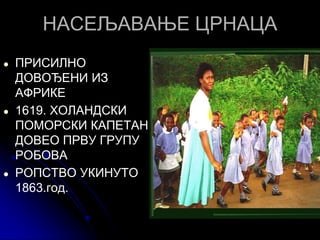 НАСЕЉАВАЊЕ ЦРНАЦА
● ПРИСИЛНО
ДОВОЂЕНИ ИЗ
АФРИКЕ
● 1619. ХОЛАНДСКИ
ПОМОРСКИ КАПЕТАН
ДОВЕО ПРВУ ГРУПУ
РОБОВА
● РОПСТВО УКИНУТО
1863.год.
 
