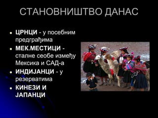 СТАНОВНИШТВО ДАНАС
● ЦРНЦИ - у посебним
предграђима
● МЕК.МЕСТИЦИ -
сталне сеобе између
Мексика и САД-а
● ИНДИЈАНЦИ - у
резерватима
● КИНЕЗИ И
ЈАПАНЦИ
 