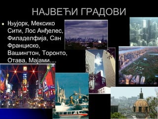 НАЈВЕЋИ ГРАДОВИ
● Њујорк, Мексико
Сити, Лос Анђелес,
Филаделфија, Сан
Франциско,
Вашингтон, Торонто,
Отава, Мајами....
 