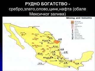РУДНО БОГАТСТВО -
сребро,злато,олово,цинк,нафта (обале
Мексичког залива)
 