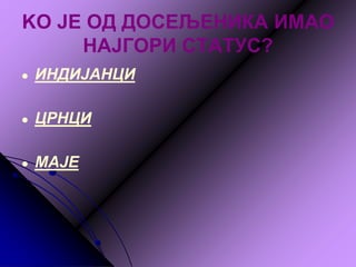 KО ЈЕ ОД ДОСЕЉЕНИКА ИМАО
НАЈГОРИ СТАТУС?
● ИНДИЈАНЦИ
● ЦРНЦИ
● МАЈЕ
 