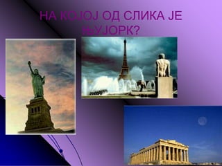 НА КОЈОЈ ОД СЛИКА ЈЕ
ЊУЈОРК?
 