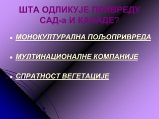 ШТА ОДЛИКУЈЕ ПРИВРЕДУ
САД-а И КАНАДЕ?
● МОНОКУЛТУРАЛНА ПОЉОПРИВРЕДА
● МУЛТИНАЦИОНАЛНЕ КОМПАНИЈЕ
● СПРАТНОСТ ВЕГЕТАЦИЈЕ
 