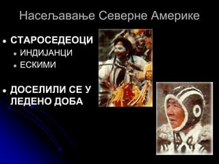 Насељавање Северне Америке
● СТАРОСЕДЕОЦИ
● ИНДИЈАНЦИ
● ЕСКИМИ
● ДОСЕЛИЛИ СЕ У
ЛЕДЕНО ДОБА
 