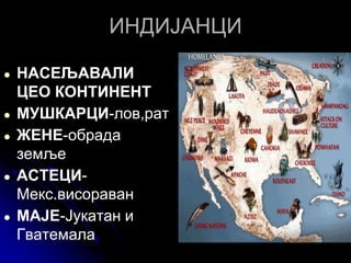 ИНДИЈАНЦИ
● НАСЕЉАВАЛИ
ЦЕО КОНТИНЕНТ
● МУШКАРЦИ-лов,рат
● ЖЕНЕ-обрада
земље
● АСТЕЦИ-
Мекс.висораван
● МАЈЕ-Јукатан и
Гватемала
 