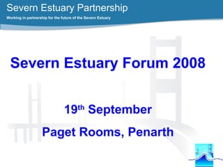Severn Estuary Partnership
Working in partnership for the future of the Severn Estuary
Severn Estuary Forum 2008
19th
September
Paget Rooms, Penarth
 