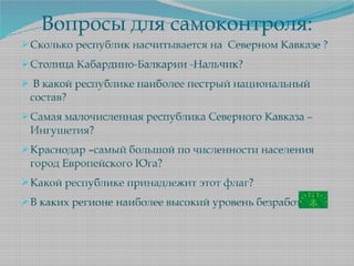 Вопросы для самоконтроля:
Сколько республик насчитывается на Северном Кавказе ?
Столица Кабардино-Балкарии -Нальчик?
 В...