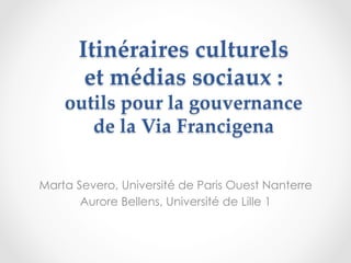Itinéraires culturels
et médias sociaux :
outils pour la gouvernance
de la Via Francigena	
Marta Severo, Université de Paris Ouest Nanterre
Aurore Bellens, Université de Lille 1
 