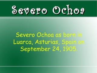 Severo Ochoa
Severo Ochoa as born in
Luarca, Asturias, Spain on
September 24, 1905.

 