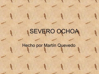 SEVERO OCHOA
Hecho por Martín Quevedo
 