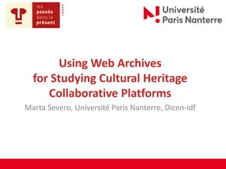 Using Web Archives
for Studying Cultural Heritage
Collaborative Platforms
Marta Severo, Université Paris Nanterre, Dicen-idf
 