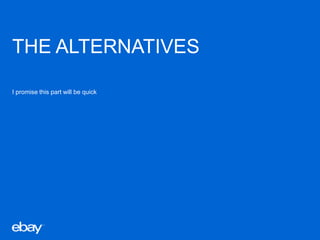 THE ALTERNATIVES
I promise this part will be quick
 