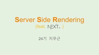 Server Side Rendering
(feat. )
24기 지무근
 