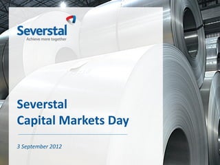 Severstal
Capital Markets Day
3 September 2012
 