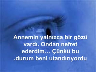 Annemin yalnızca bir gözü vardı. Ondan nefret ederdim… Çünkü bu durum beni utandırıyordu. 