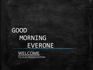 GOOD
MORNING
EVERONE
WELCOME
TO OUR PRESENTATION
 