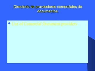Directorio de proveedores comerciales deDirectorio de proveedores comerciales de
documentosdocumentos::
List of Comercial Document providers
 
