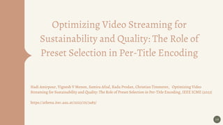 Optimizing Video Streaming for
Sustainability and Quality: The Role of
Preset Selection in Per-Title Encoding
28
Hadi Amirpour, Vignesh V Menon, Samira Afzal, Radu Prodan, Christian Timmerer, Optimizing Video
Streaming for Sustainability and Quality: The Role of Preset Selection in Per-Title Encoding, IEEE ICME (2023)
https://athena.itec.aau.at/2023/05/3483/
 