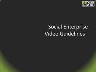 Social Enterprise Video Guidelines	 1 