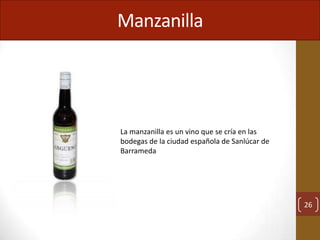 Manzanilla




La manzanilla es un vino que se cría en las
bodegas de la ciudad española de Sanlúcar de
Barrameda




                                               26
 