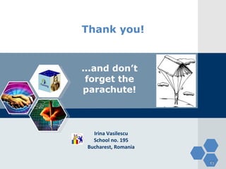 Thank you! ...and don’t forget the parachute! Irina Vasilescu School no. 195 Bucharest, Romania 